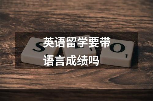 英语留学要带语言成绩吗