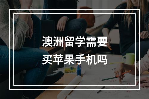 澳洲留学需要买苹果手机吗