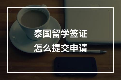 泰国留学签证怎么提交申请