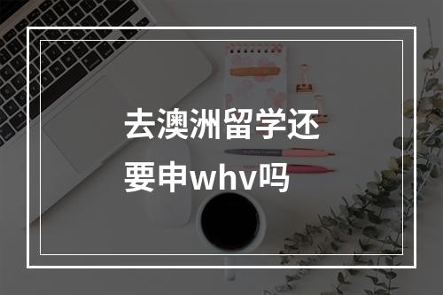 去澳洲留学还要申whv吗