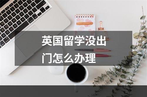 英国留学没出门怎么办理