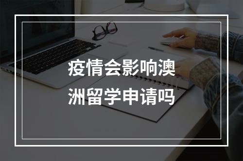 疫情会影响澳洲留学申请吗