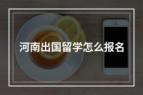 河南出国留学怎么报名