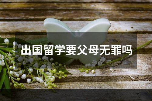 出国留学要父母无罪吗