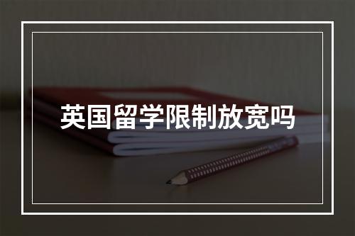 英国留学限制放宽吗