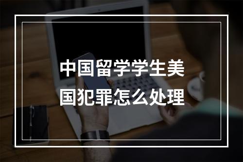 中国留学学生美国犯罪怎么处理