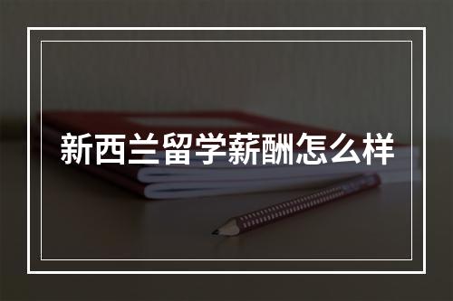 新西兰留学薪酬怎么样