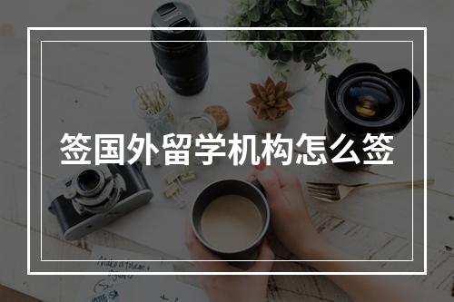 签国外留学机构怎么签