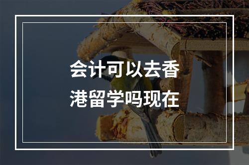 会计可以去香港留学吗现在