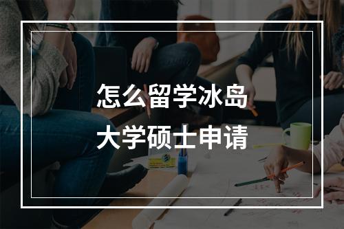 怎么留学冰岛大学硕士申请