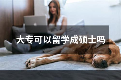 大专可以留学成硕士吗