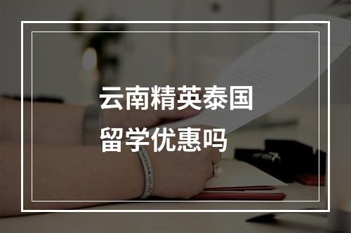 云南精英泰国留学优惠吗