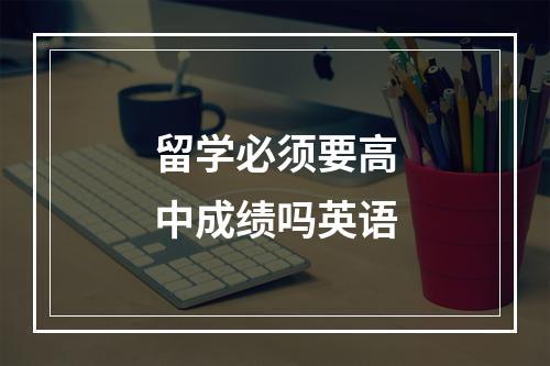 留学必须要高中成绩吗英语