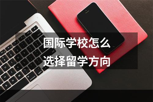 国际学校怎么选择留学方向