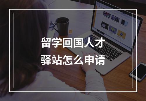 留学回国人才驿站怎么申请