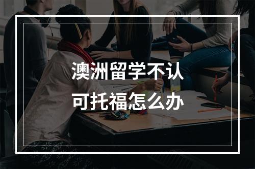 澳洲留学不认可托福怎么办