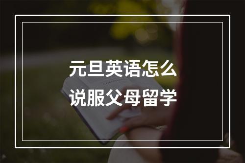 元旦英语怎么说服父母留学