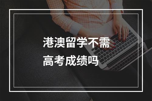 港澳留学不需高考成绩吗