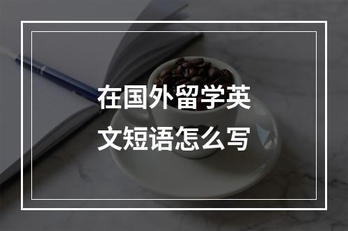 在国外留学英文短语怎么写