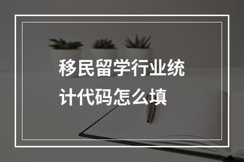 移民留学行业统计代码怎么填