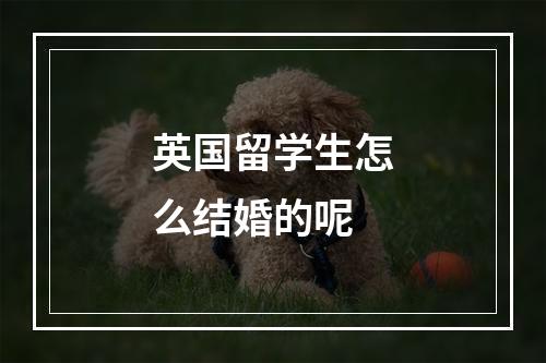 英国留学生怎么结婚的呢