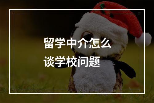 留学中介怎么谈学校问题