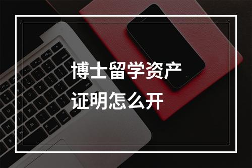 博士留学资产证明怎么开