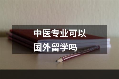 中医专业可以国外留学吗