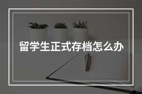 留学生正式存档怎么办