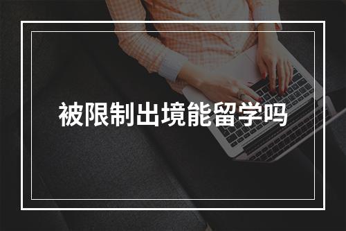 被限制出境能留学吗