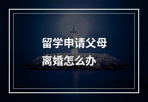 留学申请父母离婚怎么办