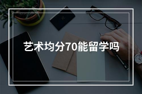 艺术均分70能留学吗