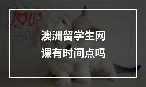 澳洲留学生网课有时间点吗