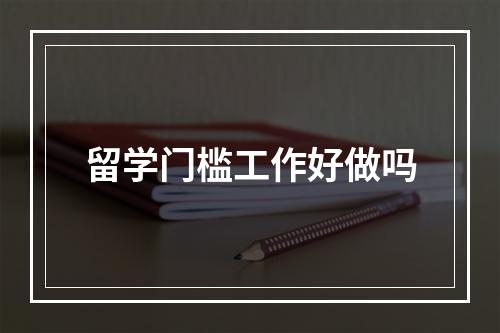 留学门槛工作好做吗