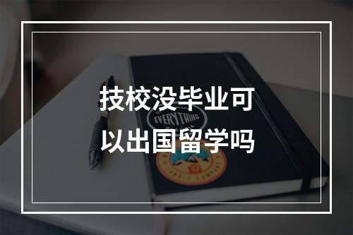 技校没毕业可以出国留学吗