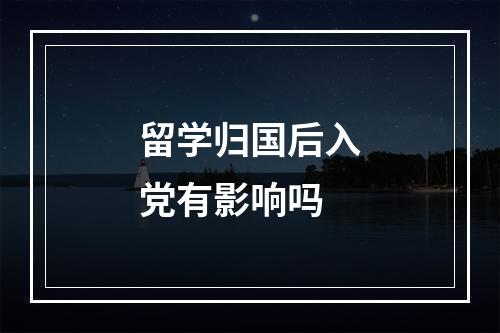 留学归国后入党有影响吗