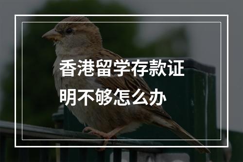 香港留学存款证明不够怎么办