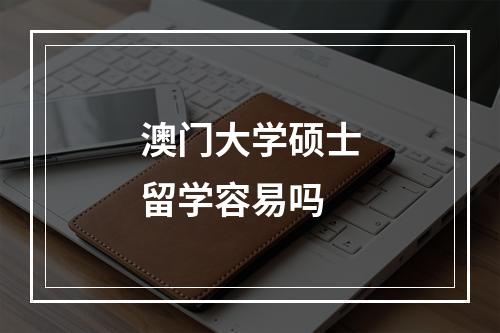 澳门大学硕士留学容易吗