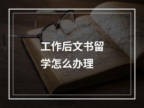 工作后文书留学怎么办理