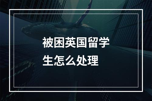 被困英国留学生怎么处理