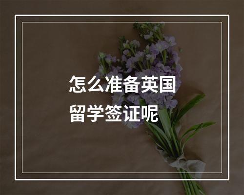 怎么准备英国留学签证呢