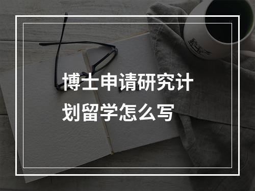 博士申请研究计划留学怎么写