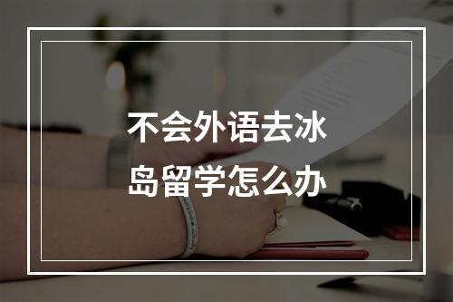 不会外语去冰岛留学怎么办