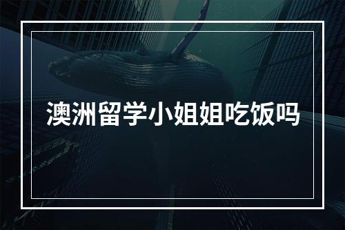 澳洲留学小姐姐吃饭吗