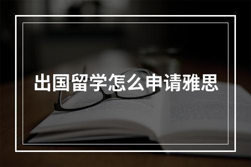 出国留学怎么申请雅思