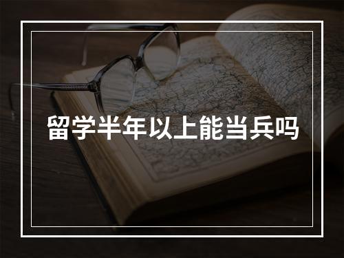 留学半年以上能当兵吗