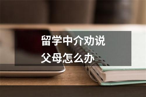 留学中介劝说父母怎么办