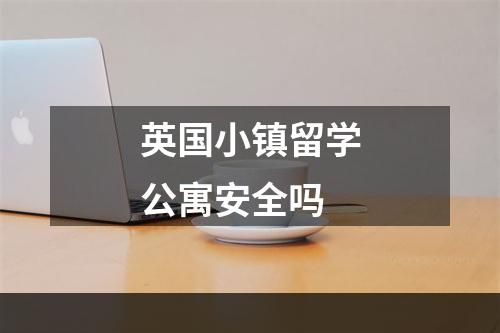 英国小镇留学公寓安全吗