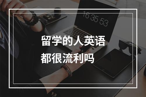 留学的人英语都很流利吗