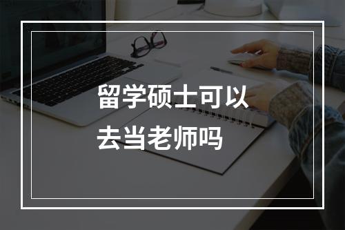 留学硕士可以去当老师吗